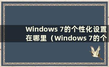 Windows 7的个性化设置在哪里（Windows 7的个性化设置有哪些）